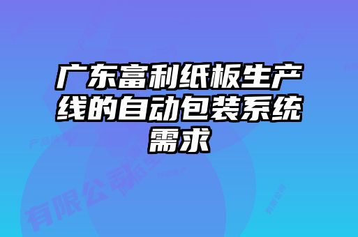 廣東富利紙板生產(chǎn)線(xiàn)的自動(dòng)包裝系統需求