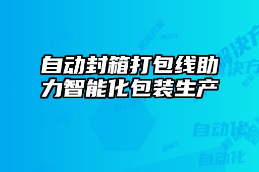 自動(dòng)封箱打包線(xiàn)助力智能化包裝生產(chǎn)