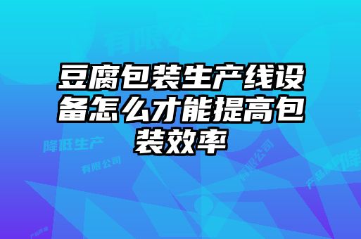 豆腐包裝生產(chǎn)線(xiàn)設備怎么才能提高包裝效率