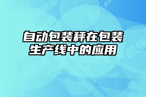 自動(dòng)包裝秤在包裝生產(chǎn)線(xiàn)中的應用