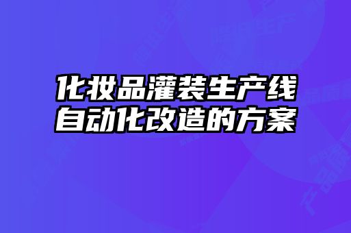 化妝品灌裝生產(chǎn)線(xiàn)自動(dòng)化改造的方案