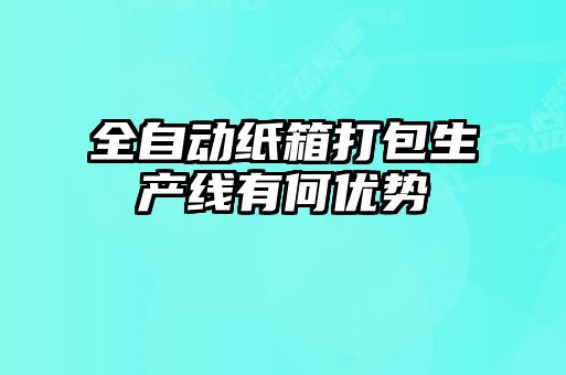 全自動(dòng)紙箱打包生產(chǎn)線(xiàn)有何優(yōu)勢