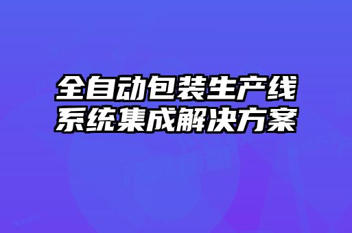全自動(dòng)包裝生產(chǎn)線(xiàn)系統集成解決方案