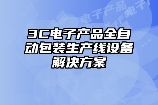 3C電子產(chǎn)品全自動(dòng)包裝生產(chǎn)線(xiàn)設備解決方案