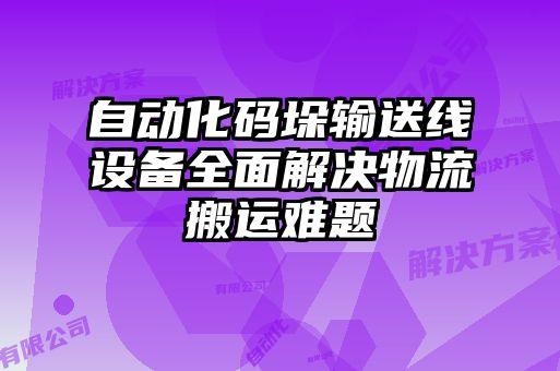 自動(dòng)化碼垛輸送線(xiàn)設備全面解決物流搬運難題