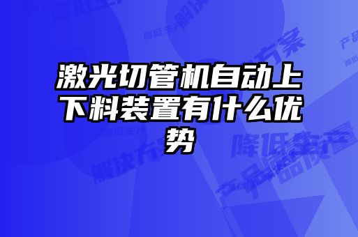 激光切管機自動(dòng)上下料裝置有什么優(yōu)勢
