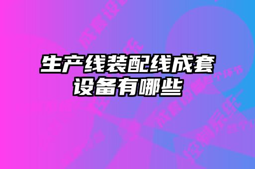 生產(chǎn)線(xiàn)裝配線(xiàn)成套設備有哪些