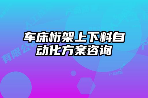 車(chē)床桁架上下料自動(dòng)化方案咨詢(xún)