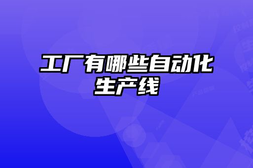 工廠(chǎng)有哪些自動(dòng)化生產(chǎn)線(xiàn)